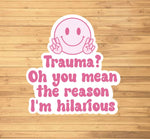 Trauma? Oh You Mean The Reason I'm Hilarious Sticker